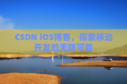CSDN iOS博客，探索移动开发的无限可能