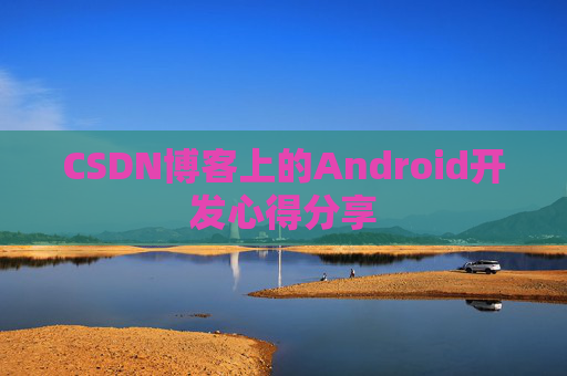 CSDN博客上的Android开发心得分享